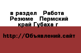  в раздел : Работа » Резюме . Пермский край,Губаха г.